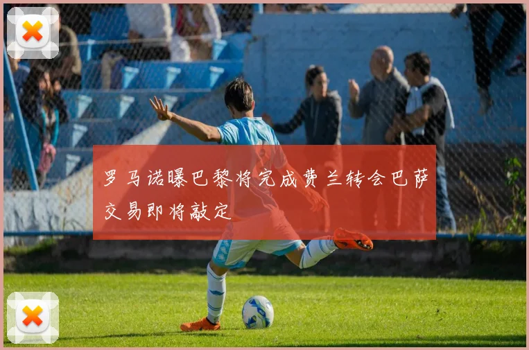 罗马诺曝巴黎将完成费兰转会巴萨交易即将敲定
