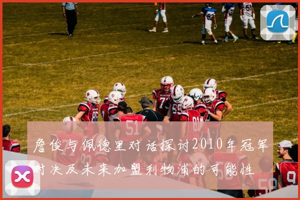 詹俊与佩德里对话探讨2010年冠军对决及未来加盟利物浦的可能性