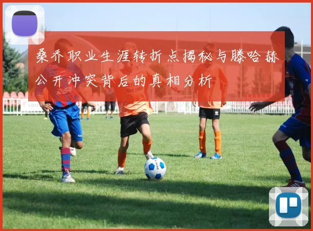 桑乔职业生涯转折点揭秘与滕哈赫公开冲突背后的真相分析