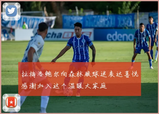 拉梅洛鲍尔向森林狼球迷表达喜悦感谢加入这个温暖大家庭