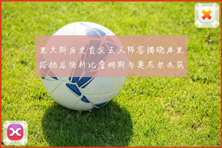 里夫斯历史首发五人阵容揭晓库里搭档后场科比詹姆斯与奥尼尔共筑强阵