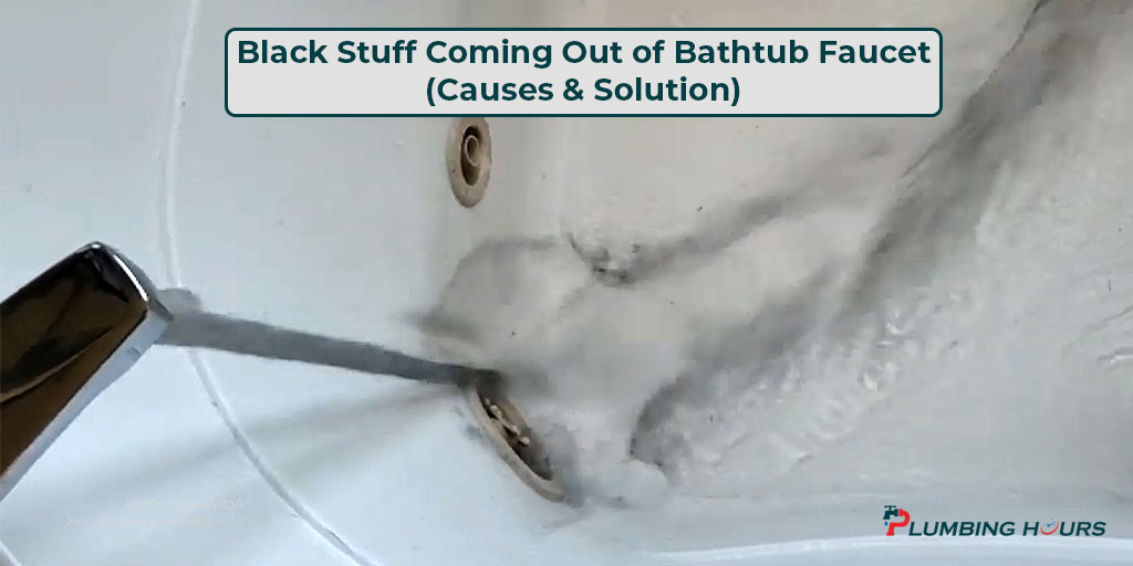 Black Stuff Coming Out of Bathtub Faucet Causes & Solution